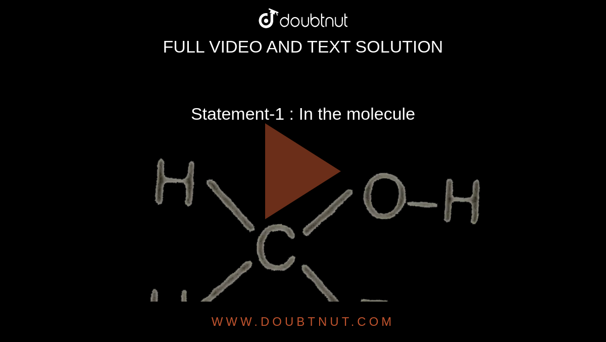 Statement-1 : In the molecule <img src="https://d10lpgp6xz60nq.cloudfront.net/physics_images/AAK_T1_CHE_C04_E08_002_Q01.png" width="80%"> <br> will form intramolecular H-bonding to a greater extent . <br> Statement-2 : Bond order greater than three is not possible . <br> Statement-3 : Increase in percentage of P orbital increases the directional nature of bond . 