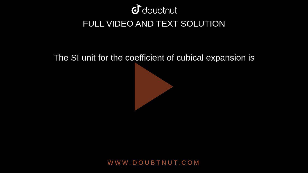 The SI unit for the coefficient of cubical expansion is