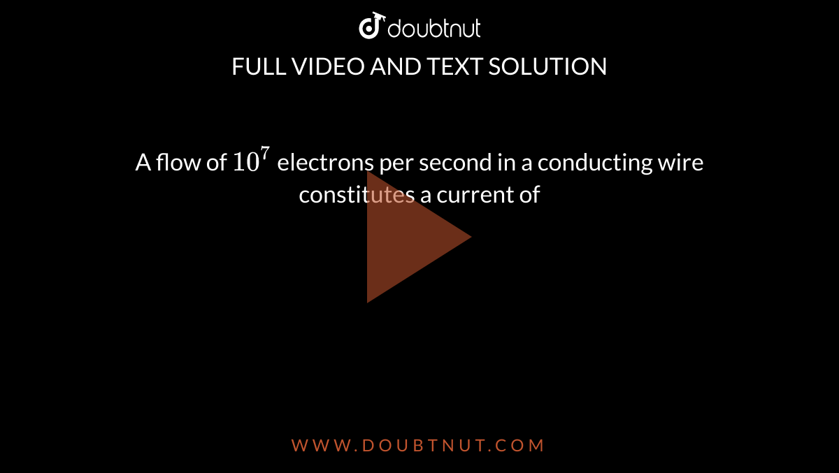a-flow-of-10-7-electrons-per-second-in-a-conducting-wire-constitutes-a