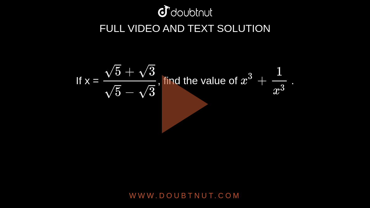 If x = `(sqrt(5) + sqrt(3))/(sqrt(5) - sqrt(3))`, find the value of `x^(3) + (1)/(x^(3))` .