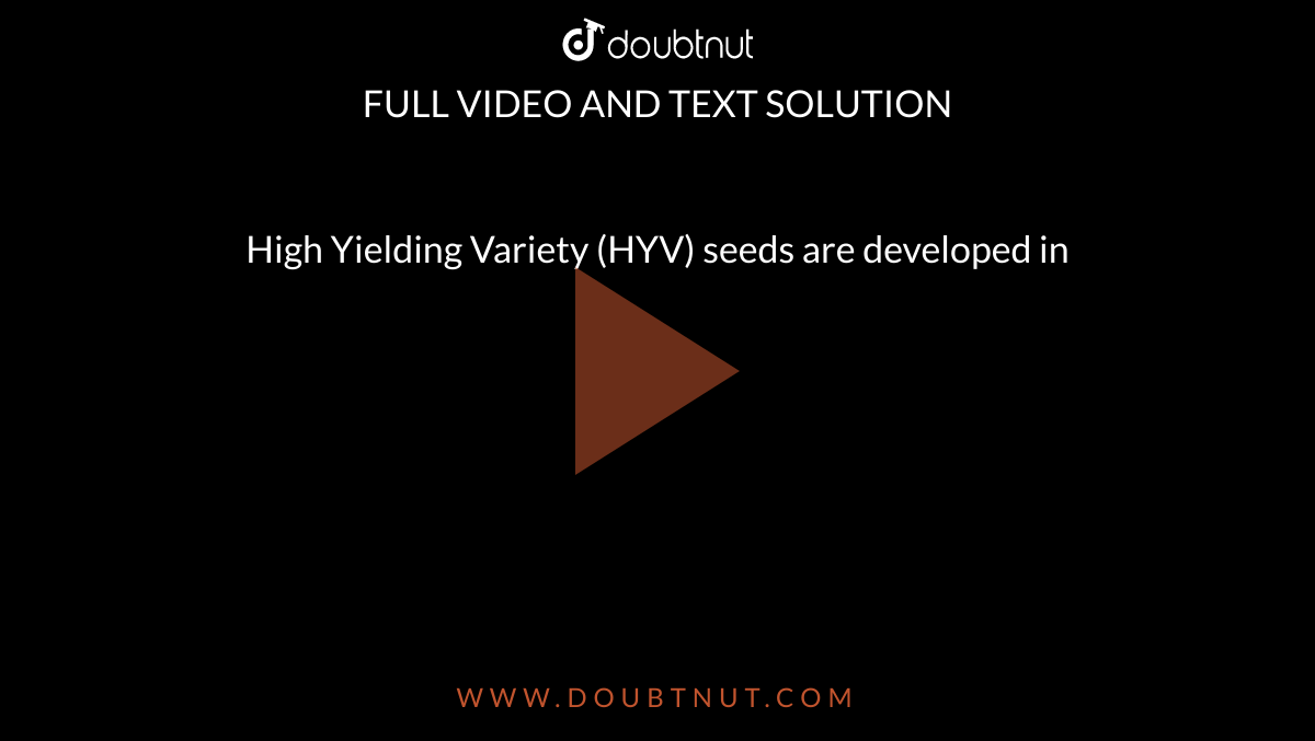 High Yielding Variety (HYV) seeds are developed in