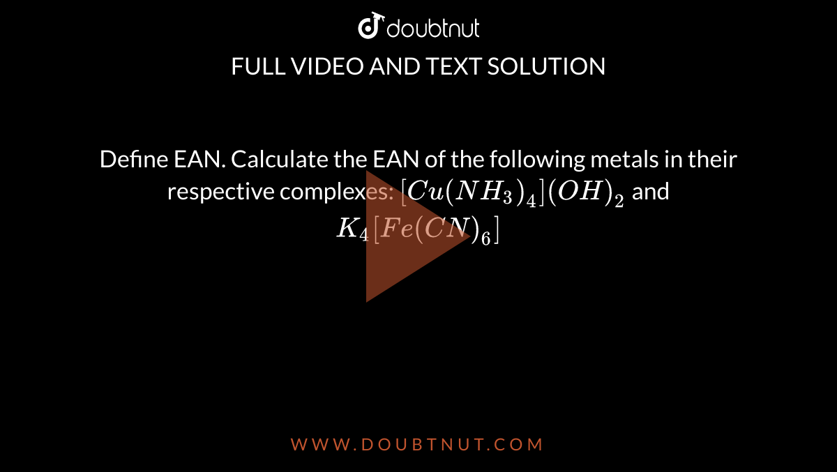 Define EAN. Calculate the EAN of the following metals in their respective complexes: `[Cu(NH_3)_4](OH)_2` and `K_4[Fe(CN)_6]` 