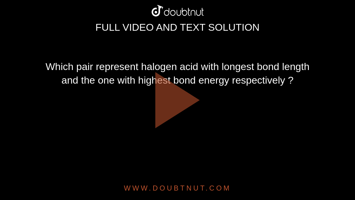 Which pair represent halogen acid with longest bond length and the one with highest bond energy respectively ? 