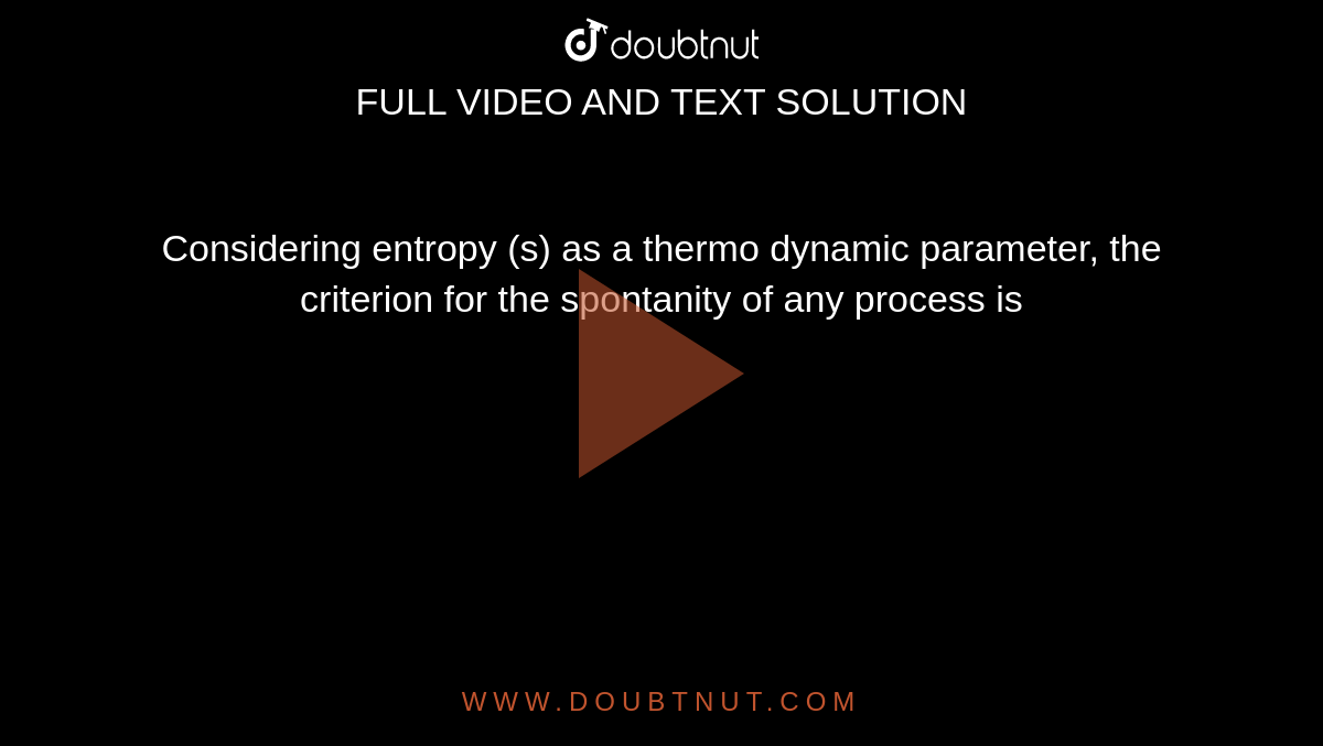 Considering entropy (s) as a thermo dynamic parameter, the criterion for the spontanity of any process is