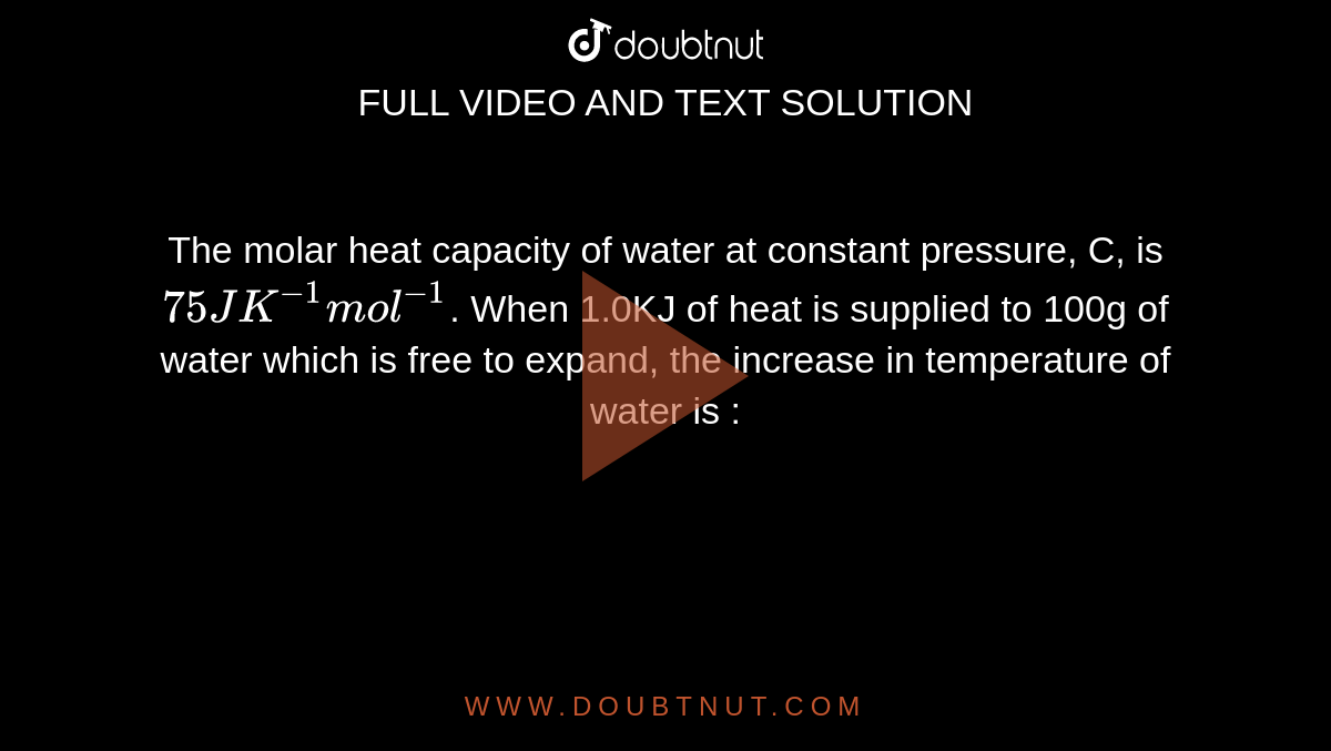 The molar heat capacity of water at constant pressure, C, is 75 JK^(1