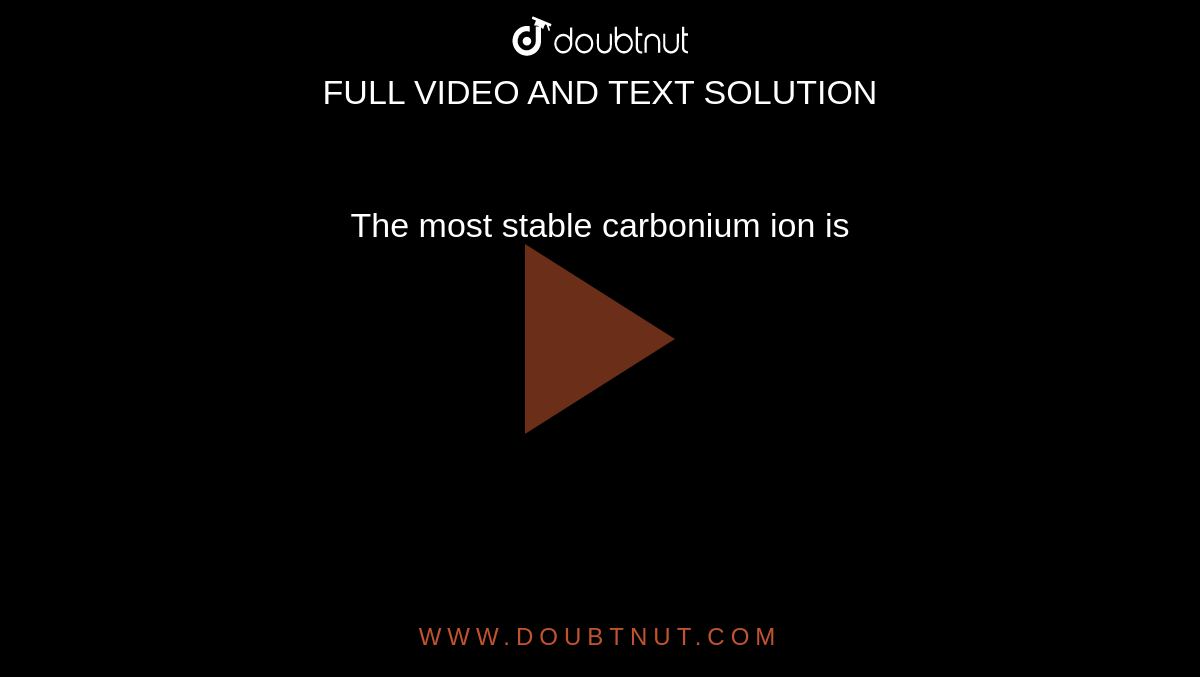 the-most-stable-carbonium-ion-is