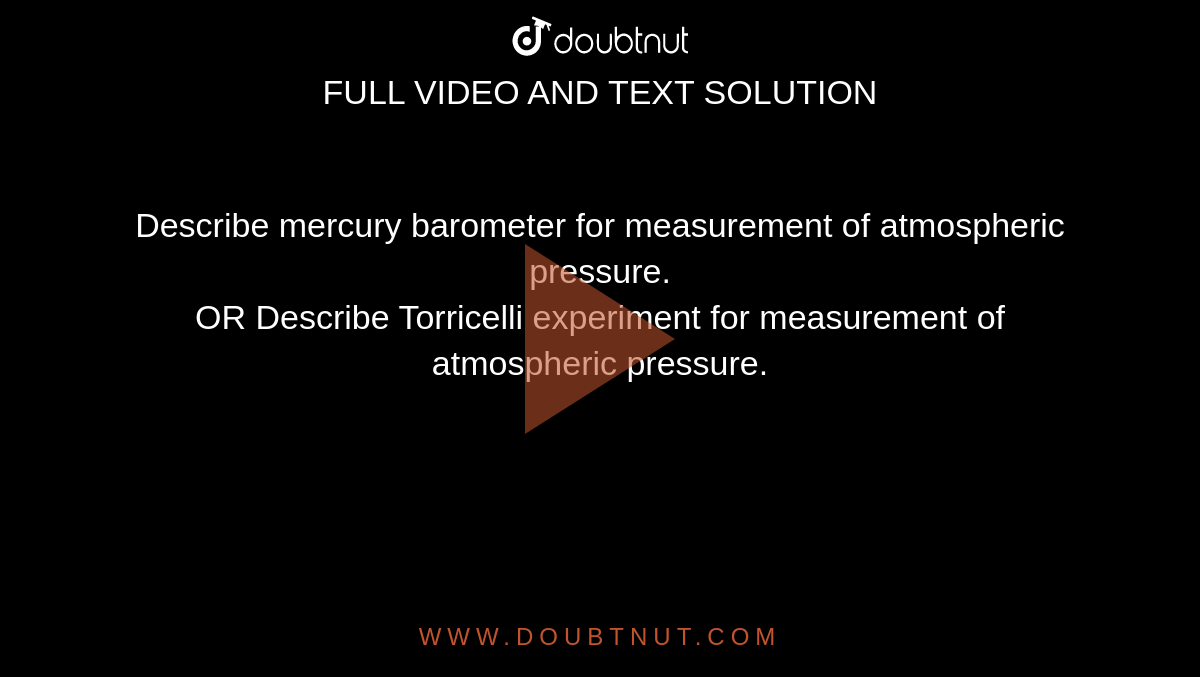 Describe mercury barometer for measurement of atmospheric pressure.  <br>  OR Describe Torricelli experiment for measurement of atmospheric pressure.