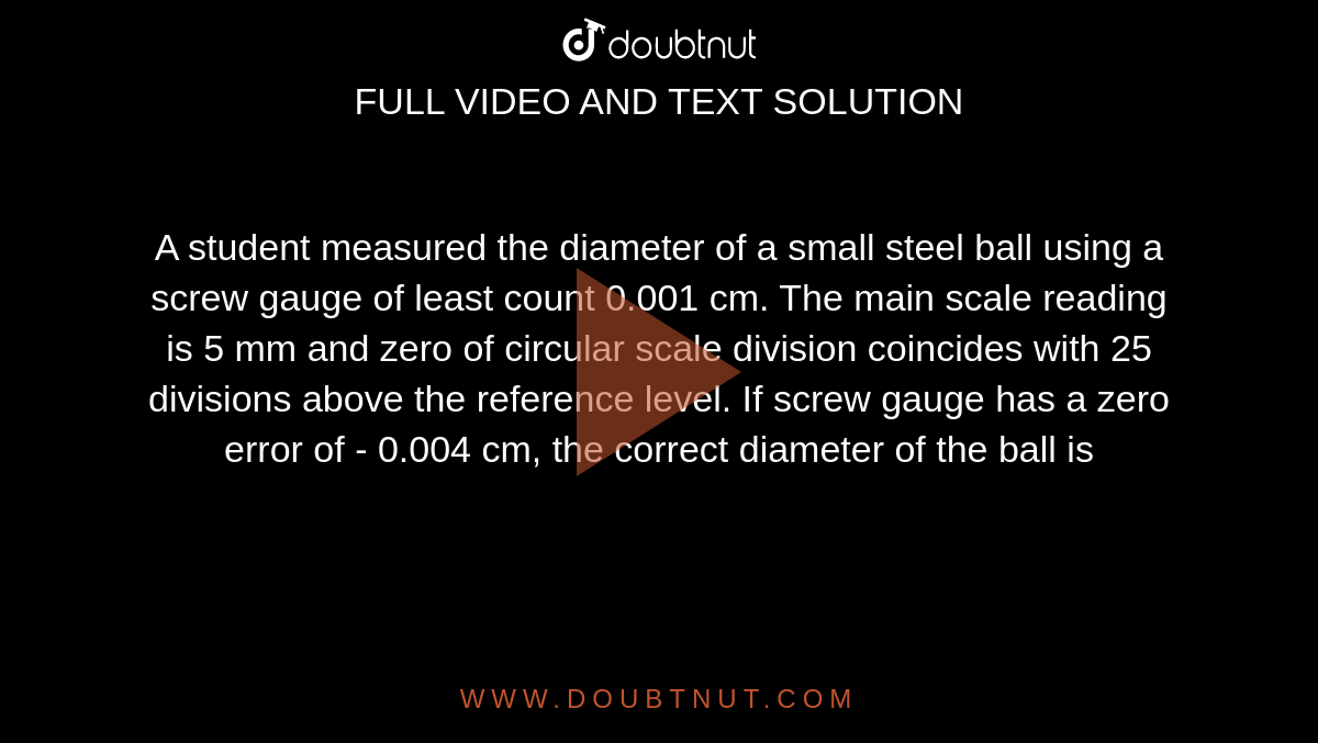 A student measured the diameter of a small steel ball using a screw