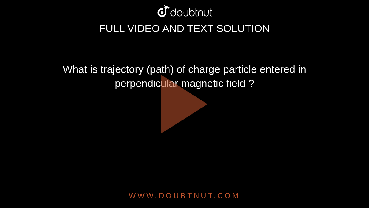 What is trajectory (path) of charge particle entered in perpendicular magnetic field ?