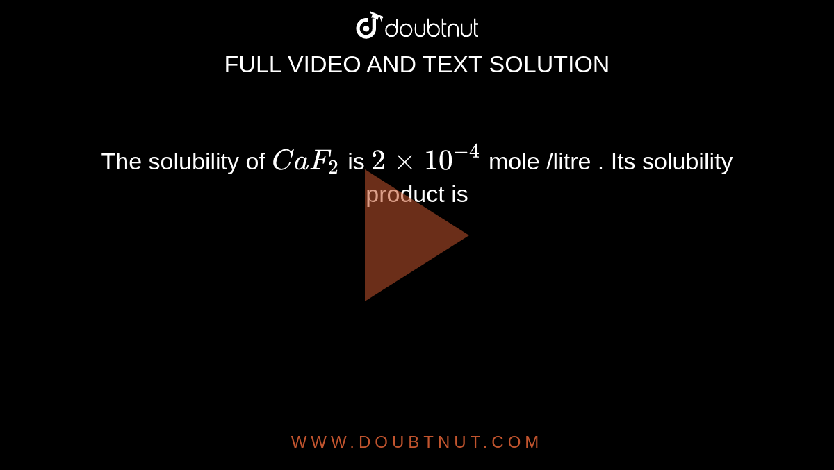 The solubility of `CaF_(2)` is `2xx10^(-4)` mole /litre . Its solubility product is 