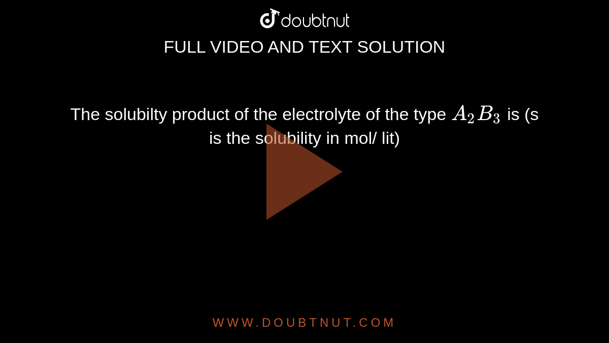The solubilty product of the electrolyte of the type `A_2B_3` is (s is the solubility in mol/ lit) 