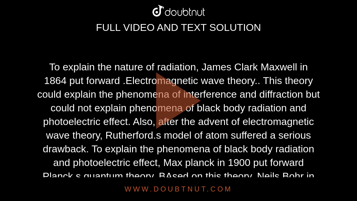 To Explain The Nature Of Radiation James Clark Maxwell In 1864 Put Forward Electromagnetic Wave Theory This Theory Could Explain The Phenomena Of Interference And Diffraction But Could Not Explain Phenomena Of