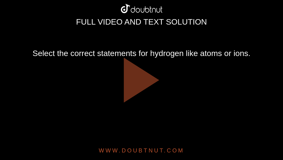 Select the correct statements for hydrogen like atoms or ions.