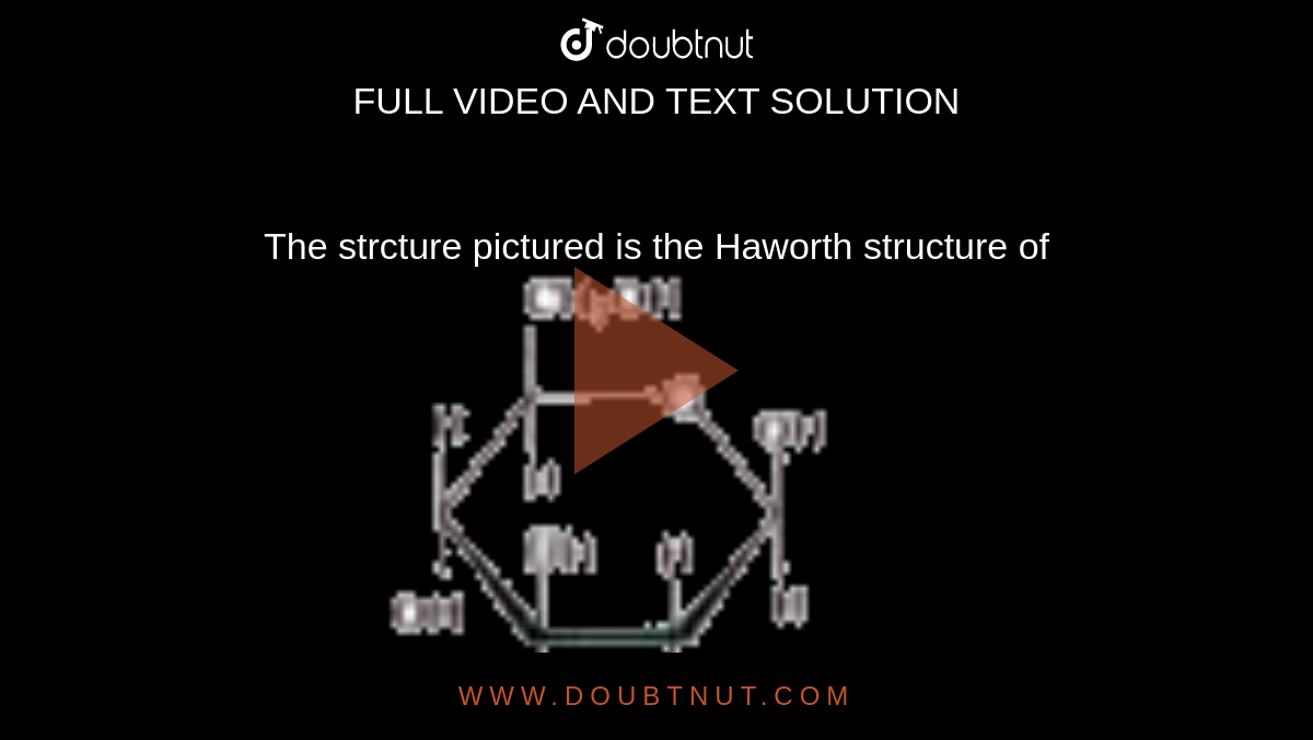 The strcture pictured is the Haworth structure of <br> <img src="https://doubtnut-static.s.llnwi.net/static/physics_images/AKS_TRG_AO_CHE_XII_V02_A_C01_E03_002_Q01.png" width="80%">
