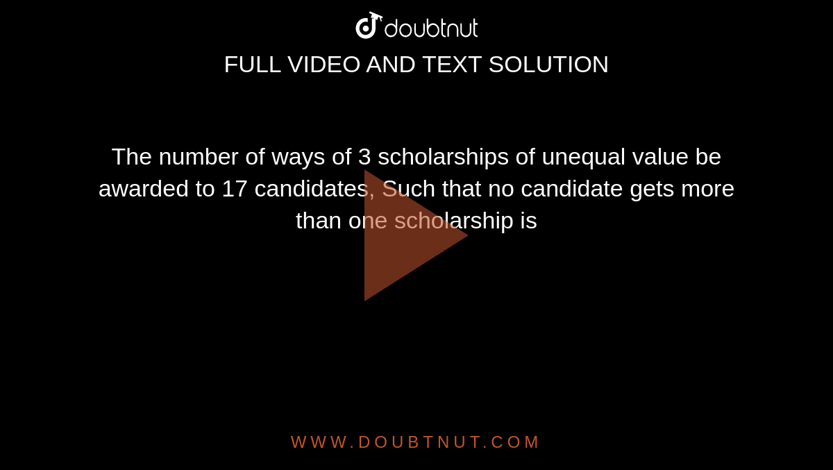 The number of ways of 3 scholarships of unequal value be awarded to 17 candidates, Such that no candidate gets more than one scholarship is 
