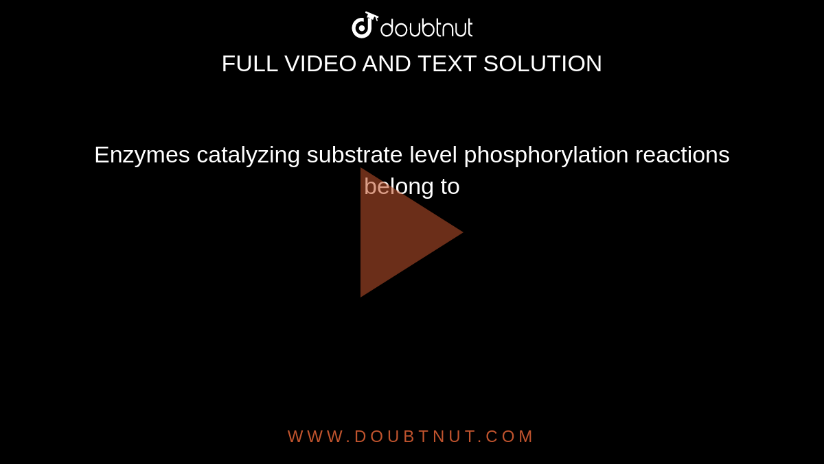 Enzymes catalyzing substrate level phosphorylation reactions belong to 