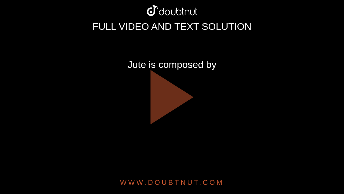 Jute is composed by