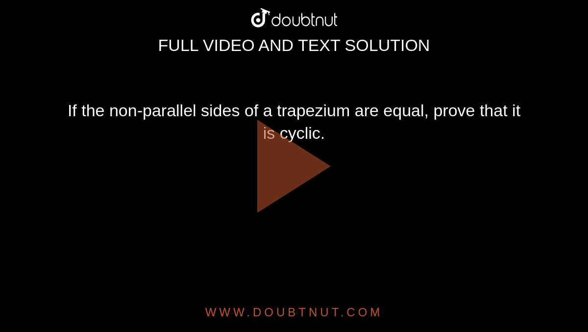 If
  the non-parallel sides of a trapezium are equal, prove that it is cyclic.