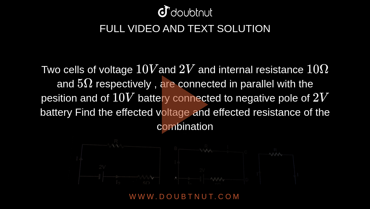 Two cells of voltage 10Vand 2 V and internal resistance 10 Omega and