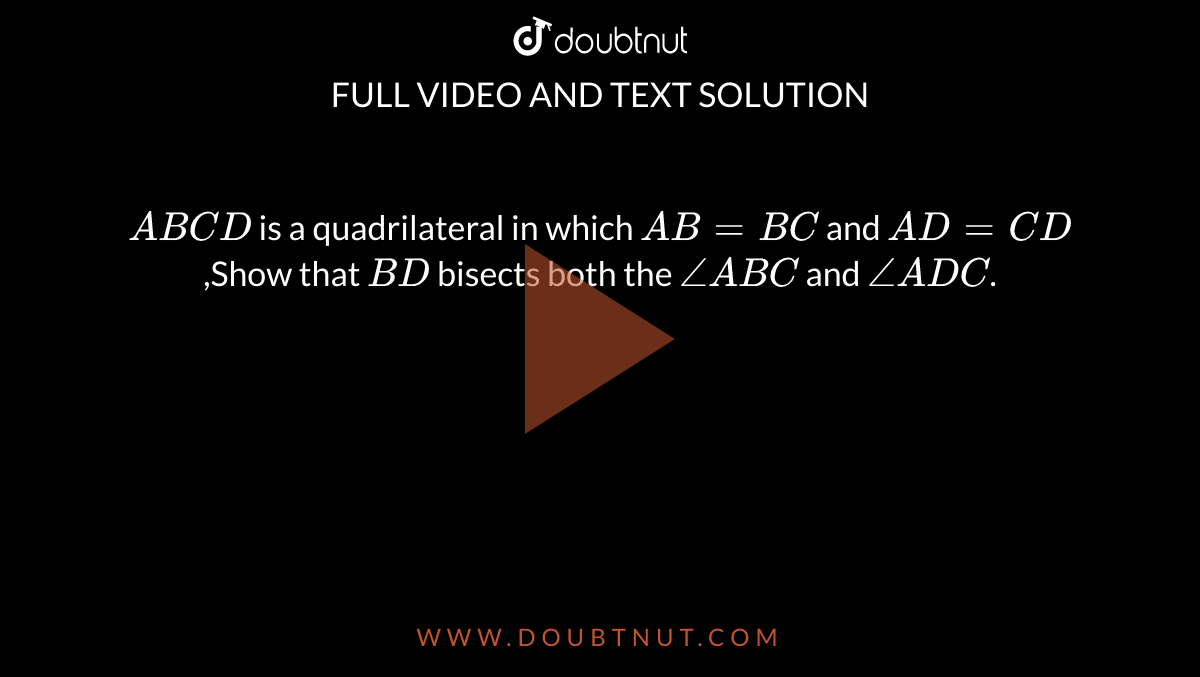 `ABCD` is a quadrilateral in which `AB=BC` and `AD =CD` ,Show that `BD` bisects both the `angle ABC` and `angle ADC`. 