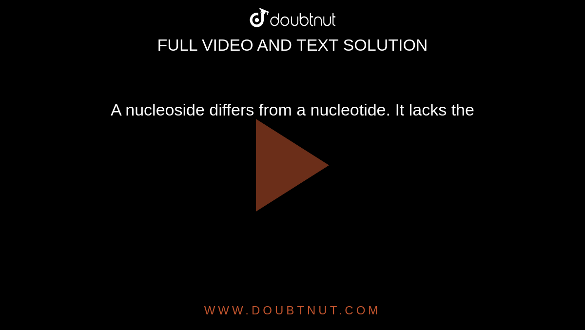 A  nucleoside differs from a nucleotide. It lacks the 
