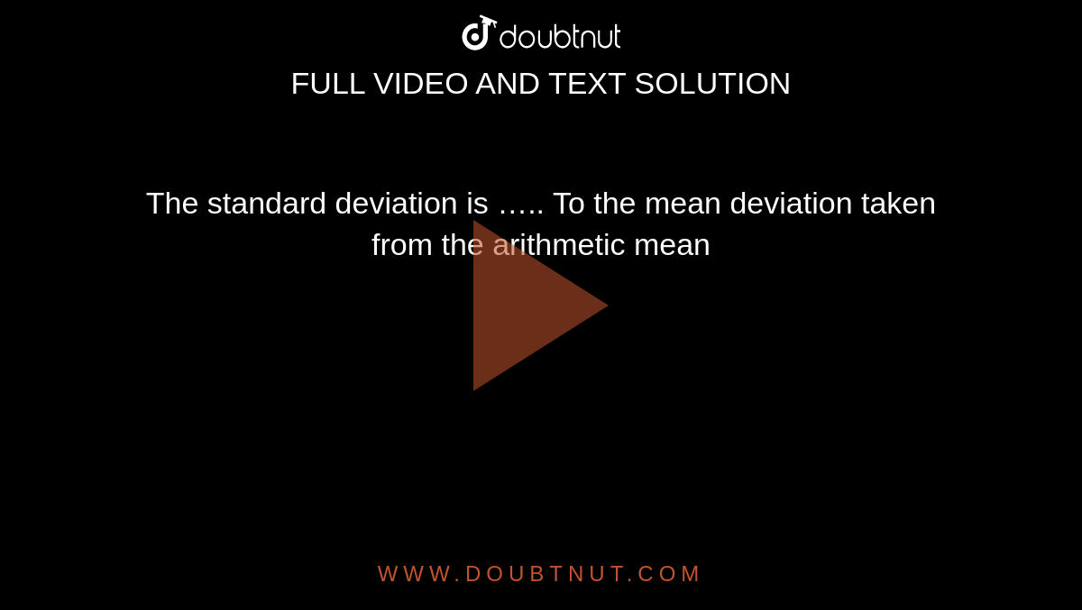 The standard deviation is ….. To the mean deviation taken from the arithmetic mean 