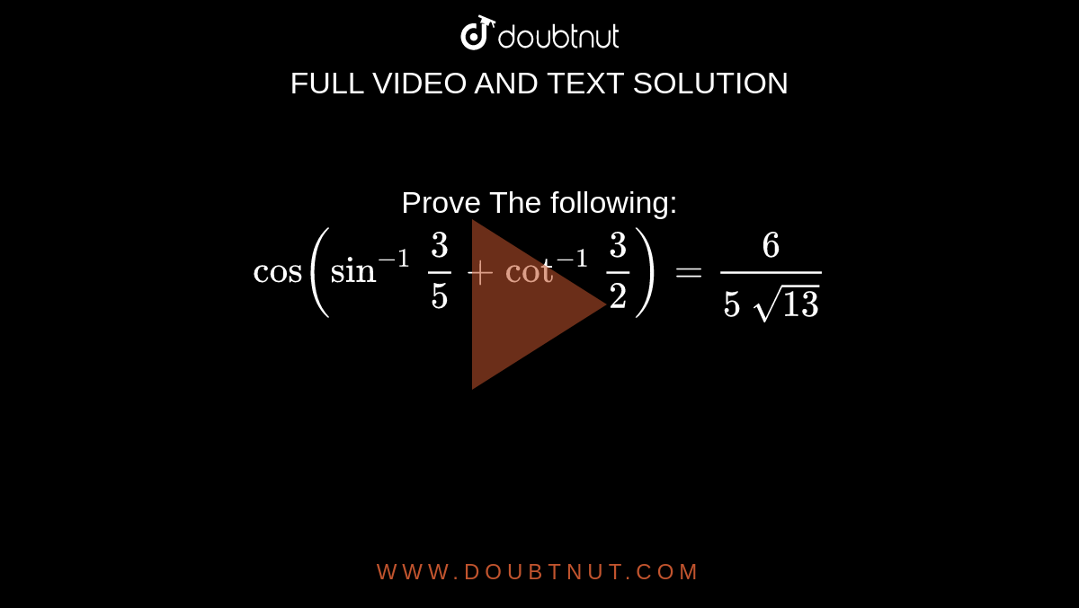 Prove The following: `"cos"(sin^(-1)\ 3/5+cot^(-1)\ 3/2)=6/(5\ sqrt(13))`