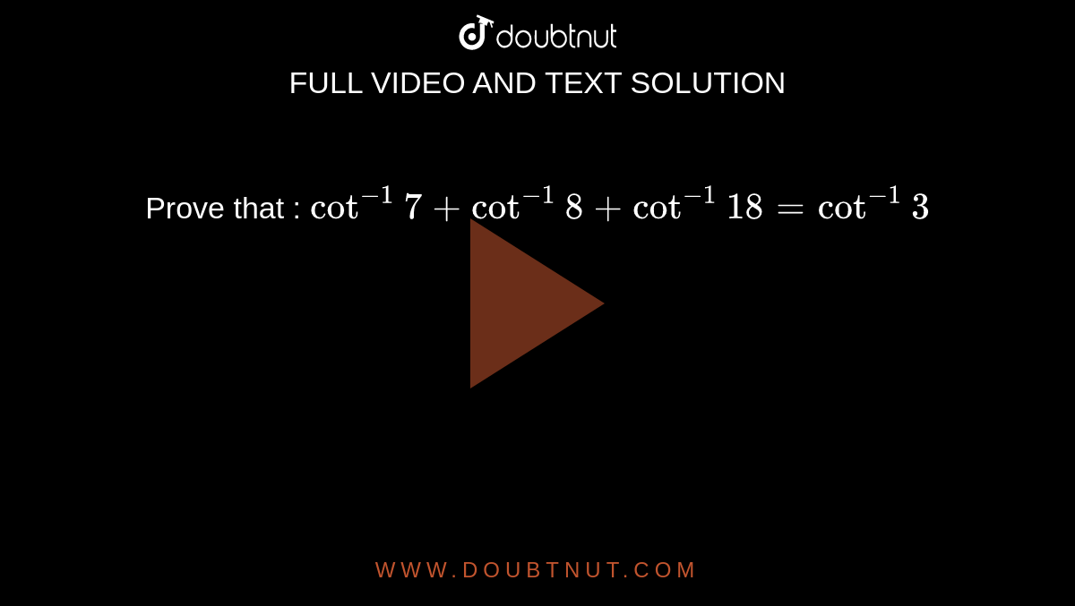 Prove that :
 `cot^(-1)7+cot^(-1)8+cot^(-1)18=cot^(-1)3`