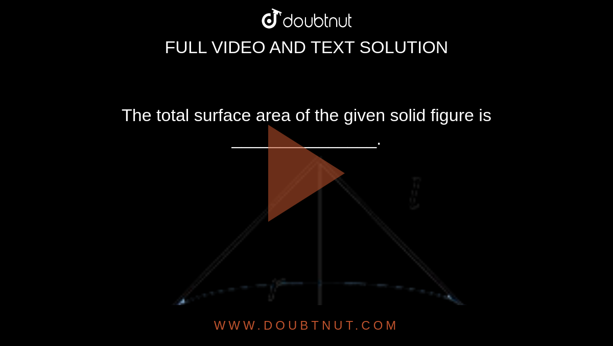 The total surface area of the given solid figure is _______________. <br> <img src="https://d10lpgp6xz60nq.cloudfront.net/physics_images/MATH_041_X_SQP_E01_011_Q01.png" width="80%">