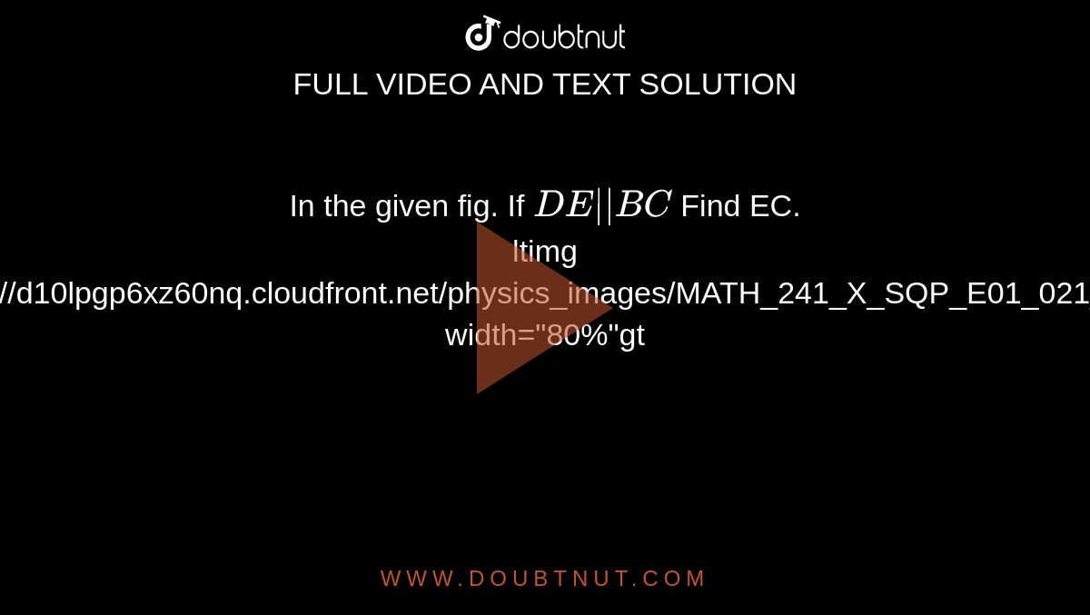 In the given fig. If `DE"||"BC` Find EC. <br> ltimg src="https://d10lpgp6xz60nq.cloudfront.net/physics_images/MATH_241_X_SQP_E01_021_Q01.png" width="80%"gt 