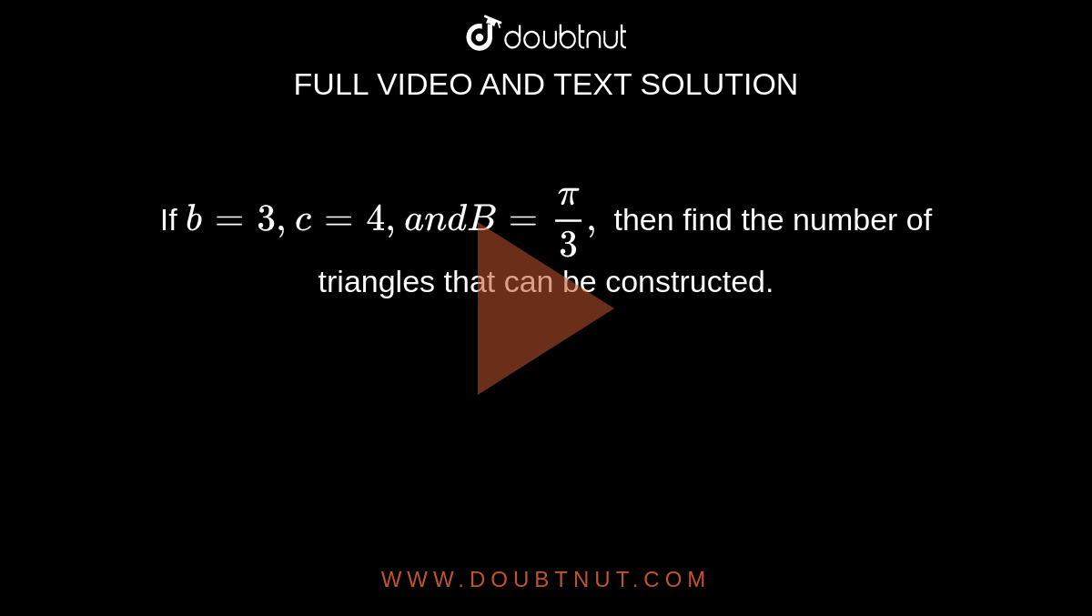 If `b=3,c=4,a n dB=pi/3,`
then find the number of triangles that can be constructed.