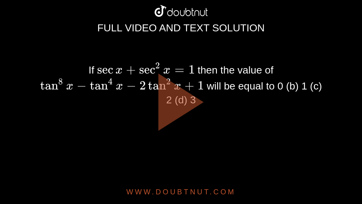 If `secx+sec^2x=1`
then the value of `tan^8x-tan^4x-2tan^2x+1`
will be equal to
0 (b)
  1 (c) 2
  (d) 3
