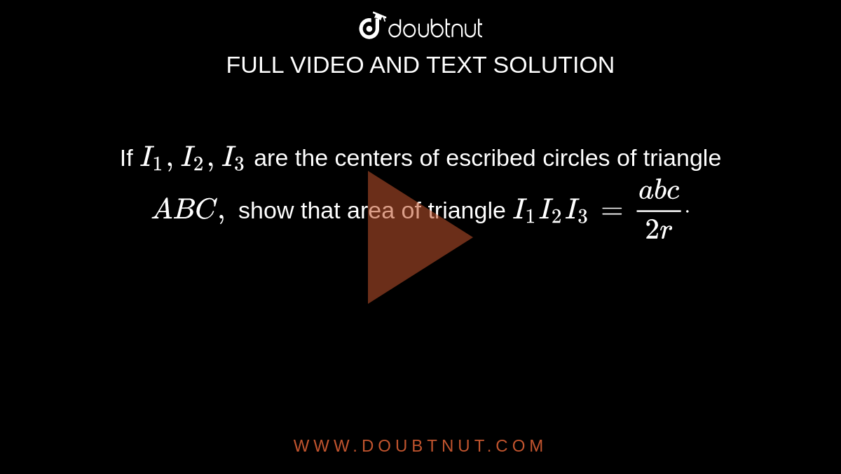 If `I_1, I_2, I_3`
are the centers of escribed circles of triangle ` A B C ,`
show that area of triangle ` I_1I_2I_3=(a b c)/(2r)dot`