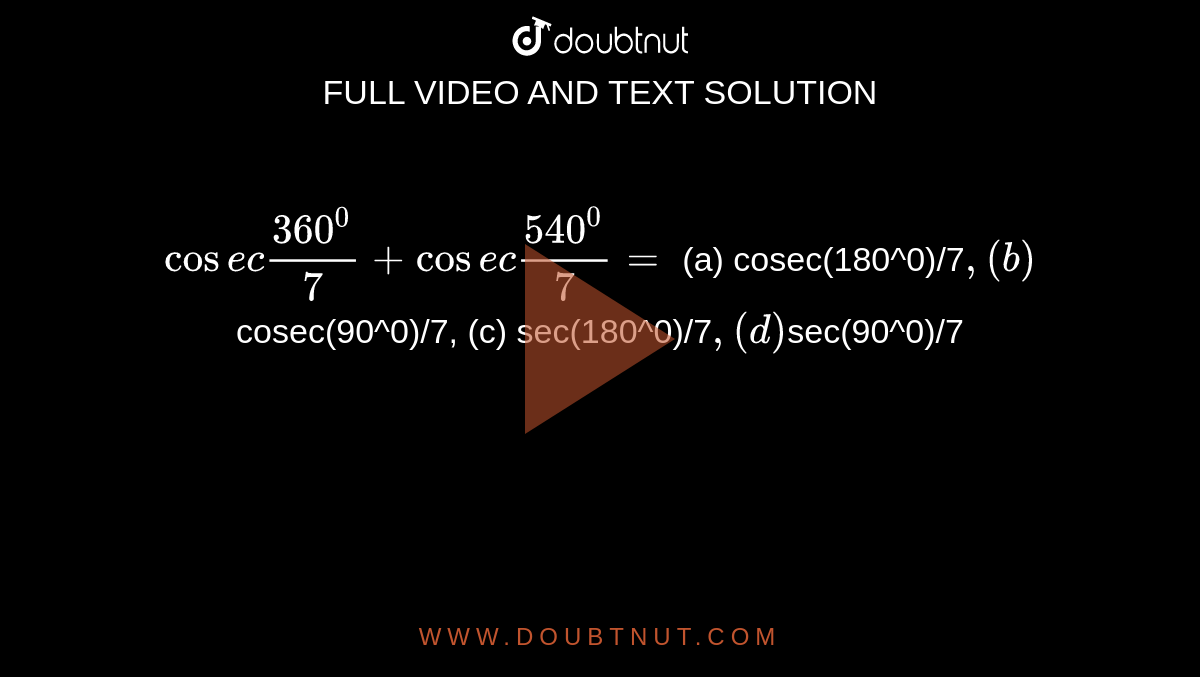 `cos e c(360^0)/7+cos e c(540^0)/7=`
(a) cosec(180^0)/7`
     ,(b) `cosec(90^0)/7`

`, (c) sec(180^0)/7`

 , (d) `sec(90^0)/7`