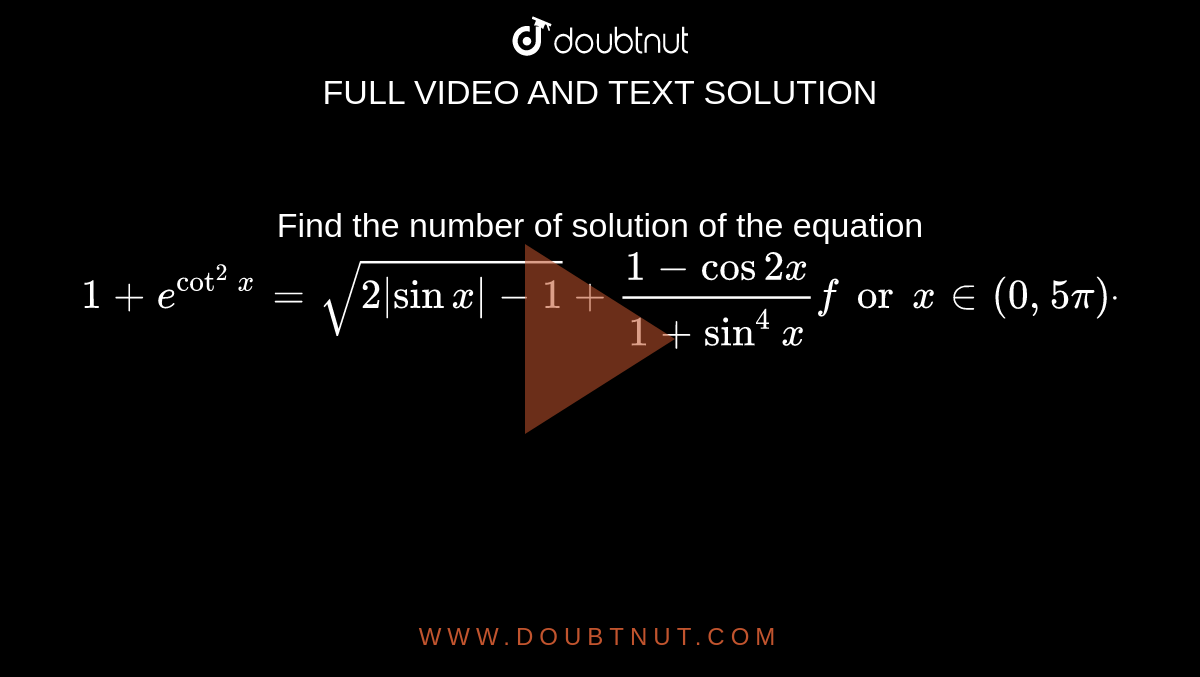 Find the number of solution of the equation `1+e^(cot^2x)=sqrt(2|sinx|-1)+(1-cos2x)/(1+sin^4x) for x in (0,5pi)dot`