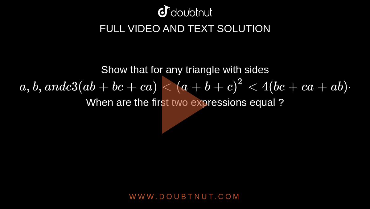 Show that for any triangle with sides `a ,b ,a n dc3(a b+b c+c a)<(a+b+c)^2<4(b c+c a+a b)dot`
When are the first two expressions equal ?