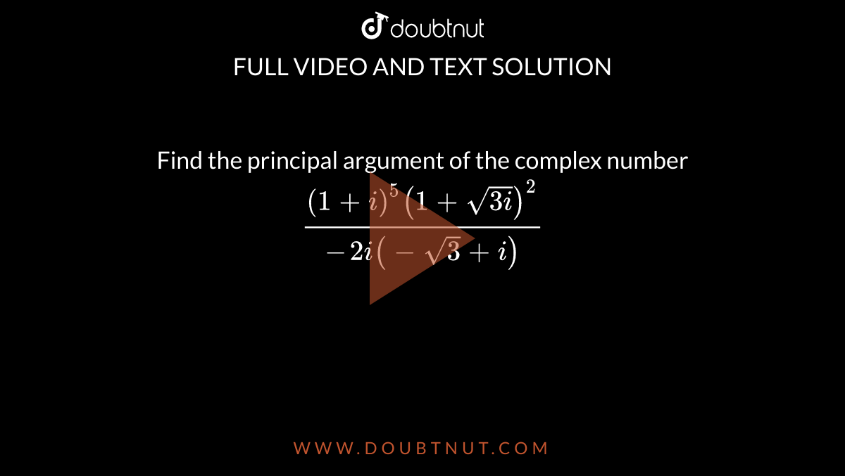 Find the principal argument of the complex number `((1+i)^5(1+sqrt(3i))^2)/(-2i(-sqrt(3)+i))`