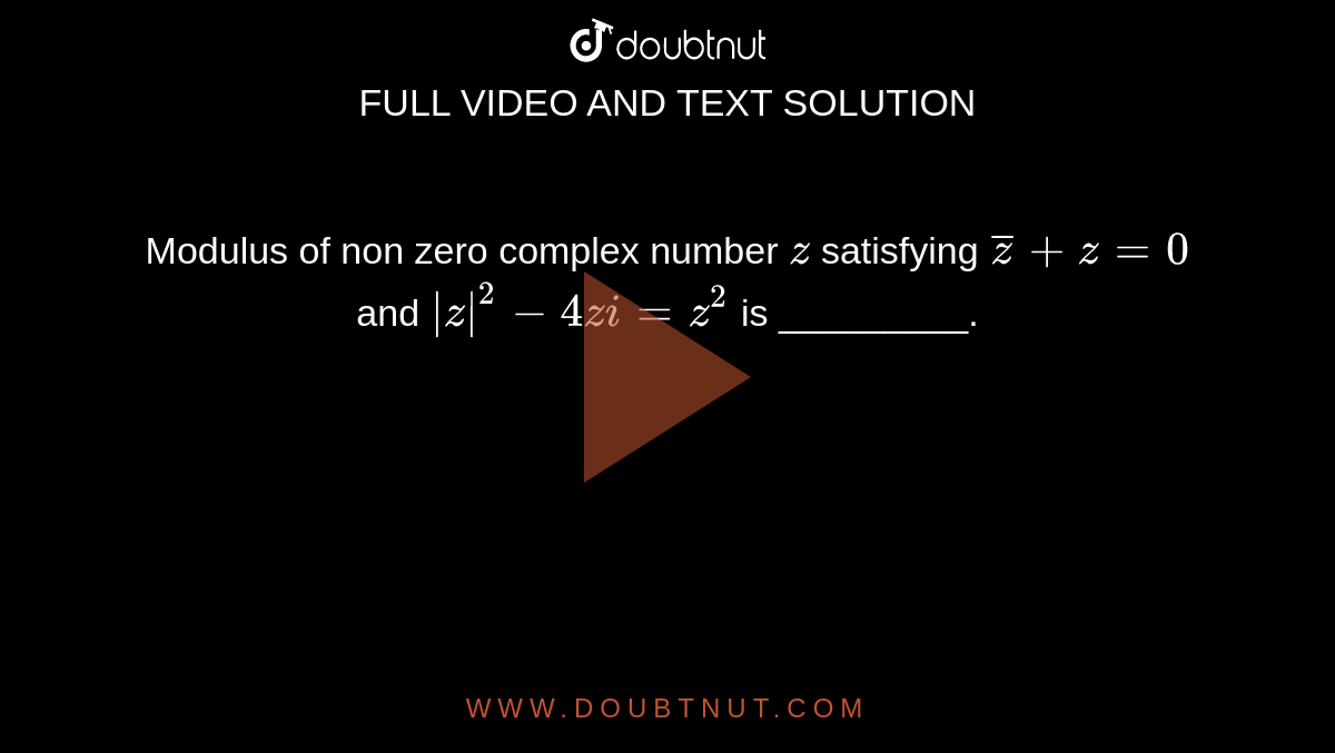 Modulus of non  zero complex number `z`
satisfying `barz +z=0` and `|z|^2-4z i=z^2`
is _________.