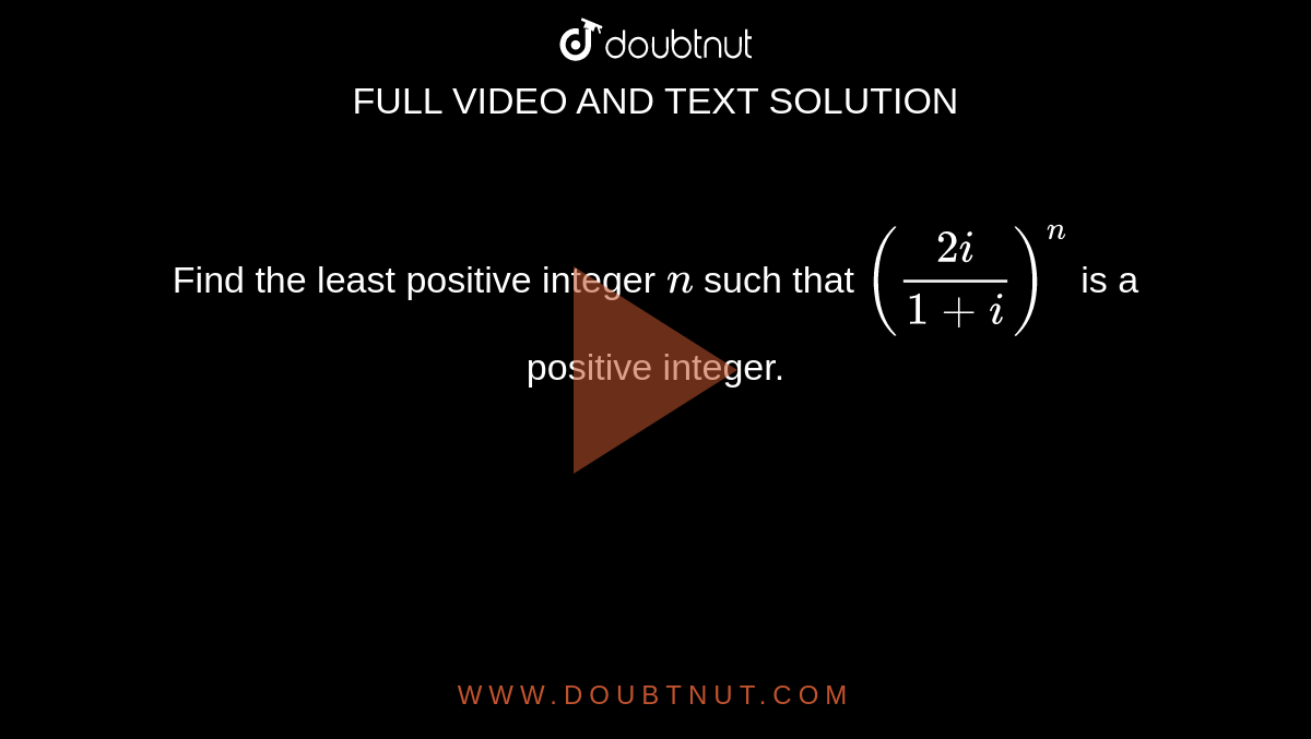 Find the least positive integer `n`
such that `((2i)/(1+i))^n`
is a positive integer.