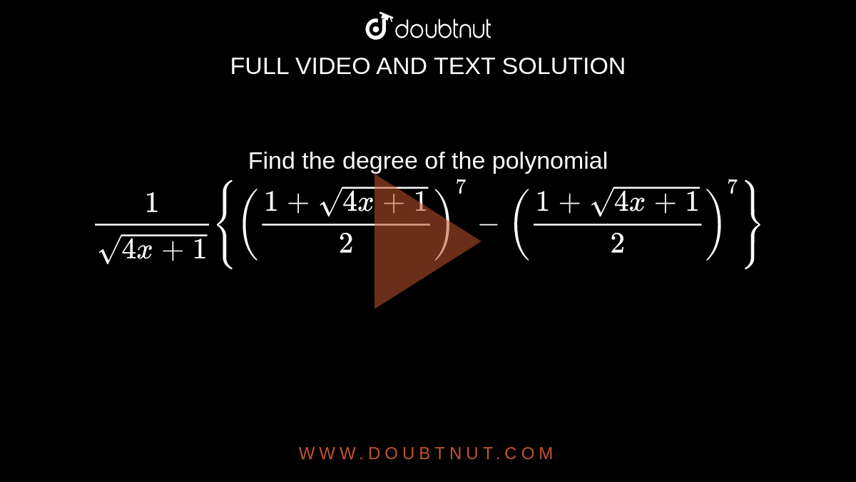 Find the degree of the polynomial
`1/(sqrt(4x+1)){((1+sqrt(4x+1))/2)^7-((1+sqrt(4x+1))/2)^7}`