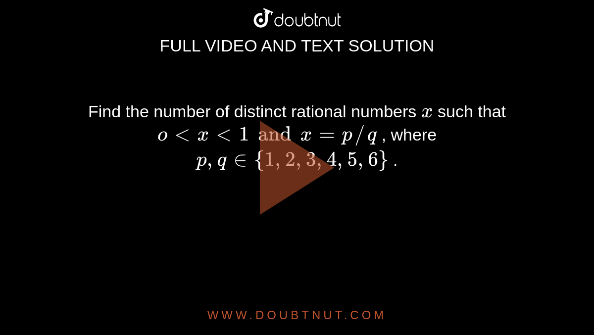 Find the number of distinct rational numbers `x`
such that `oltxlt1 and x=p//q`
, where `p ,q in {1,2,3,4,5,6}`
.