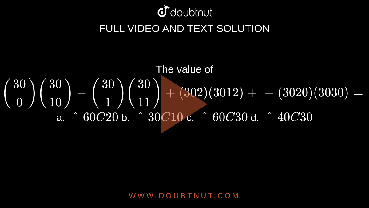  The value of `((30), (0))((30), (10))-((30), (1))((30),( 11)) +(30 2)(30 12)++(30 20)(30 30)=`

a. `^60 C 20`
   b. `^30 C 10`
   c. `^60 C 30`
   d. `^40 C 30`