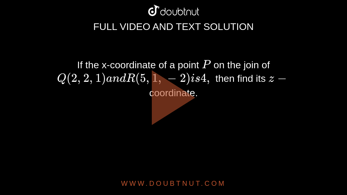 If the x-coordinate of a
  point `P`
on the join of `Q(2,2,1)a n dR(5,1,-2)i s4,`
then find its `z-`
coordinate.