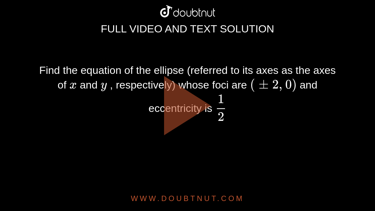 Find the equation of the ellipse (referred to its
  axes as the axes of `x` and `y`
, respectively) whose foci are `(+-2,0)`
and
  eccentricity is `1/2`
