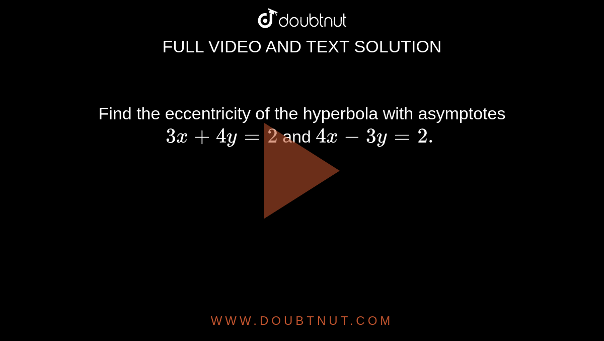 Find the eccentricity of the hyperbola with asymptotes `3x+4y=2`
and `4x-3y=2.`