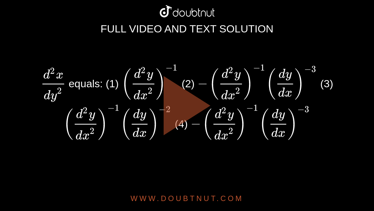 `(d^2x)/(dy^2)`
 equals:
(1) `((d^2y)/(dx^2))^(-1)`

  (2) `-((d^2y)/(dx^2))^(-1)((dy)/(dx))^(-3)`

(3) `((d^2y)/(dx^2))^(-1)((dy)/(dx))^(-2)`
 (4) `-((d^2y)/(dx^2))^(-1)((dy)/(dx))^(-3)`