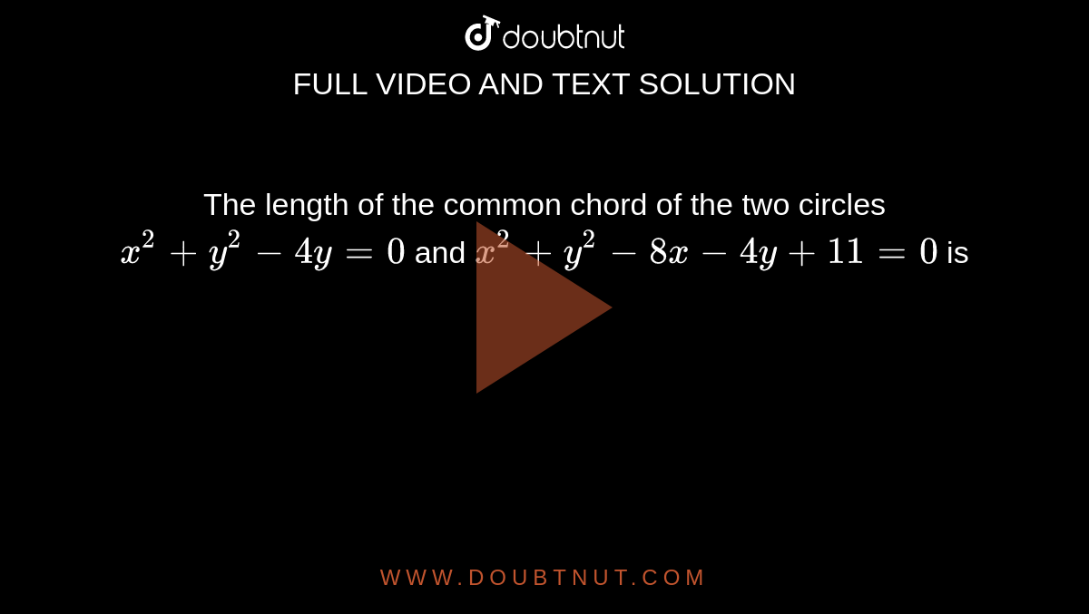 The length of the common chord of the two circles `x^2+y^2-4y=0` and `x^2+y^2-8x-4y+11=0` is