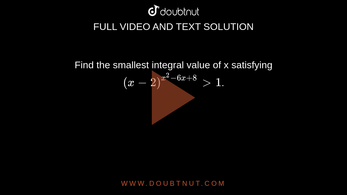 Find the smallest integral value of x satisfying `(x-2)^(x^(2)-6x+8) gt 1`.