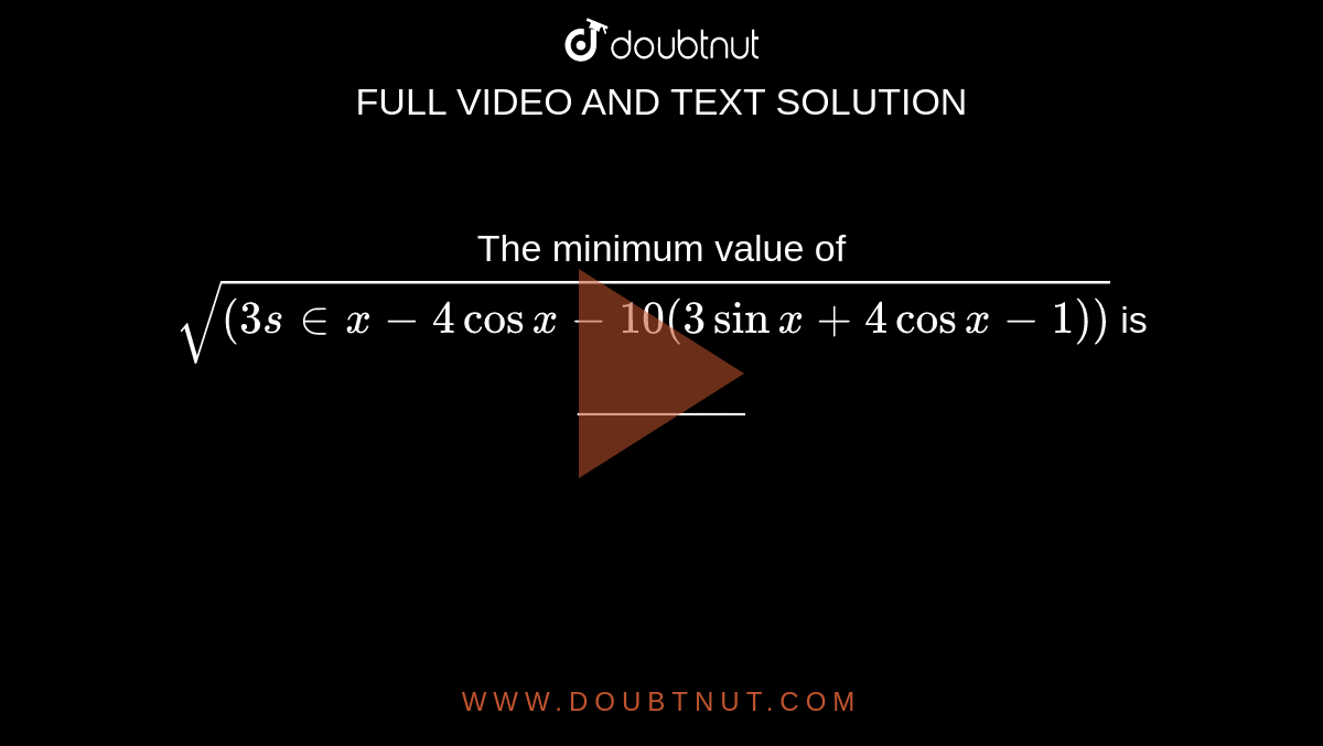 The minimum value of
`sqrt((3s in x-4cosx-10(3sinx+4cosx-1))`
is ________