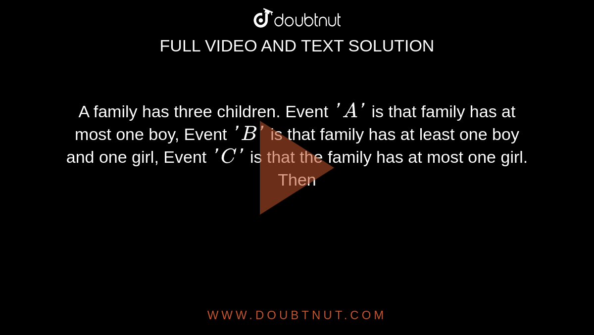 1200px x 677px - A family has three children. Event 'A' is that family has at most one boy,  Event 'B' is that family has at least one boy and one girl, Event 'C' is  that